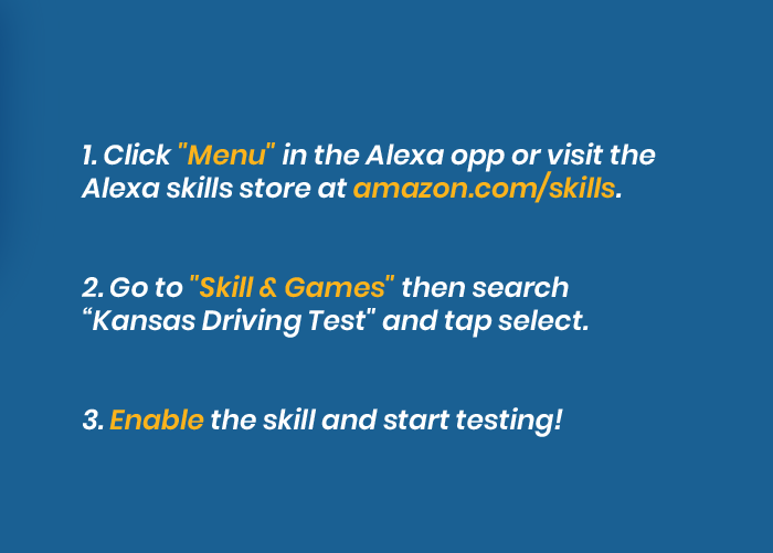 Say the command Alexa, enable Kansas driving test to enable the skill or visit the alexa skills store at amazon.com/skills and search for Kansas driving test.